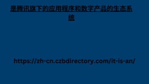 是腾讯旗下的应用程序和数字产品的生态系统